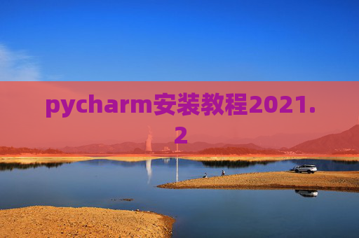 pycharm安装教程2021.2 pycharm安装教程2021.2